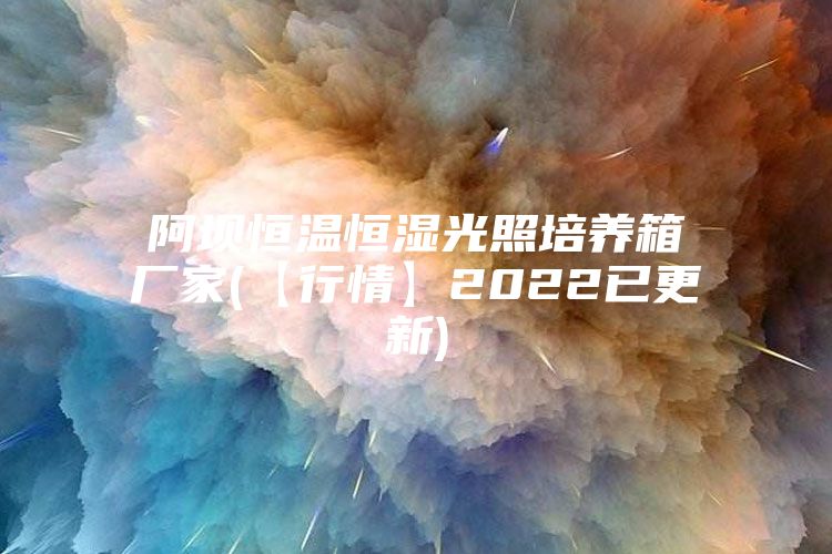阿壩恒溫恒濕光照培養箱廠家(【行情】2022已更新)