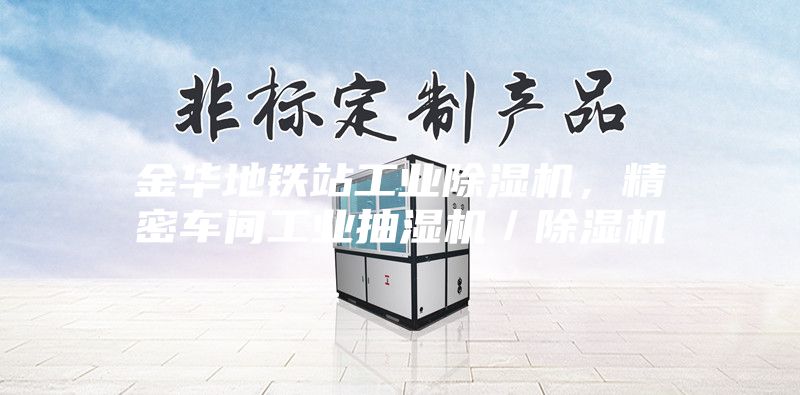金華地鐵站工業除濕機,精密車間工業抽濕機/除濕機
