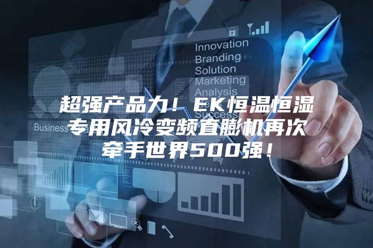 超強產品力！EK恒溫恒濕專用風冷變頻直膨機再次牽手世界500強！