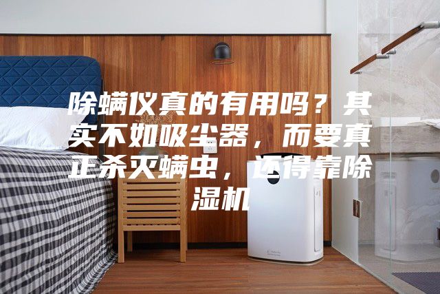 除螨儀真的有用嗎？其實不如吸塵器，而要真正殺滅螨蟲，還得靠除濕機