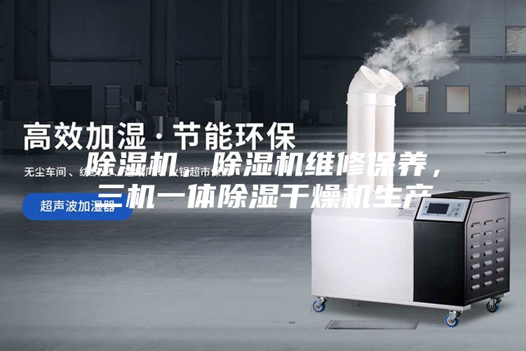 除濕機，除濕機維修保養，三機一體除濕干燥機生產