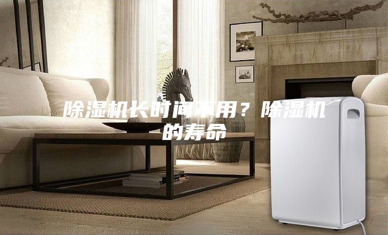 除濕機(jī)長時間不用？除濕機(jī)的壽命