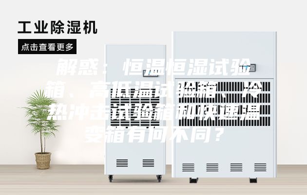 解惑：恒溫恒濕試驗(yàn)箱、高低溫試驗(yàn)箱、冷熱沖擊試驗(yàn)箱和快速溫變箱有何不同？