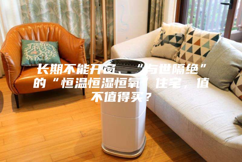 長期不能開窗、“與世隔絕”的“恒溫恒濕恒氧”住宅，值不值得買？