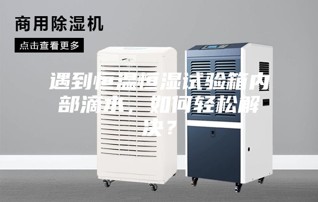 遇到恒溫恒濕試驗箱內部滴水，如何輕松解決？