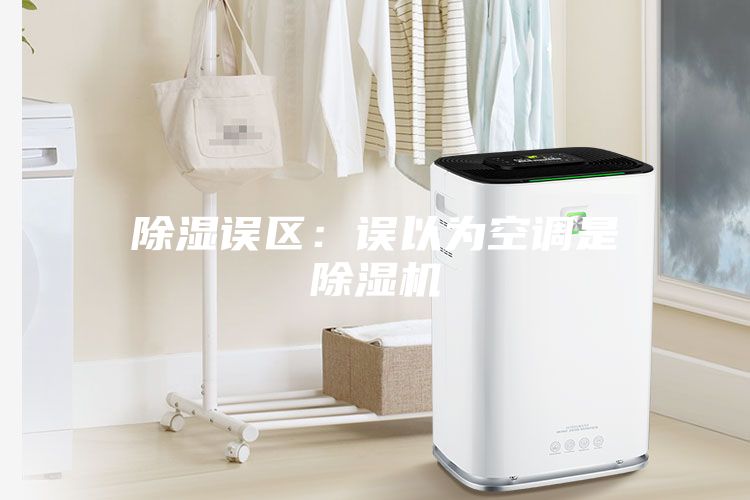 除濕誤區：誤以為空調是除濕機