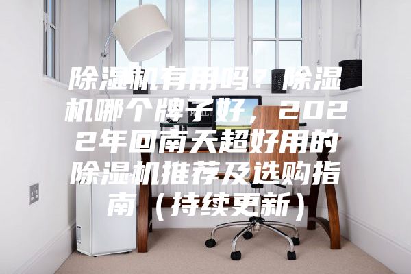 除濕機(jī)有用嗎？除濕機(jī)哪個牌子好，2022年回南天超好用的除濕機(jī)推薦及選購指南（持續(xù)更新）