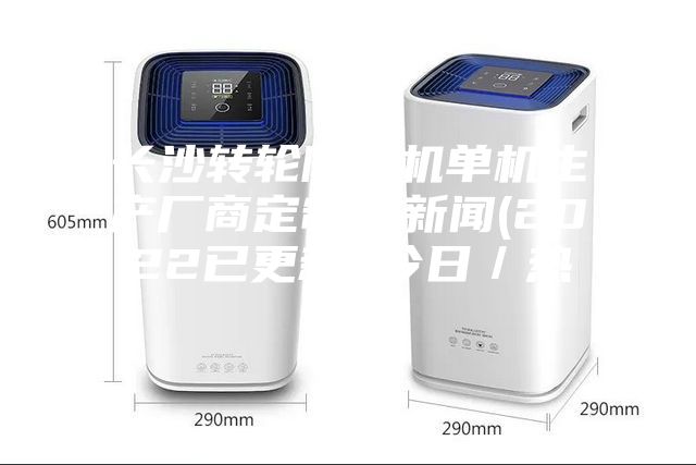 長沙轉(zhuǎn)輪除濕機單機生產(chǎn)廠商定制，新聞(2022已更新)(今日／熱點)