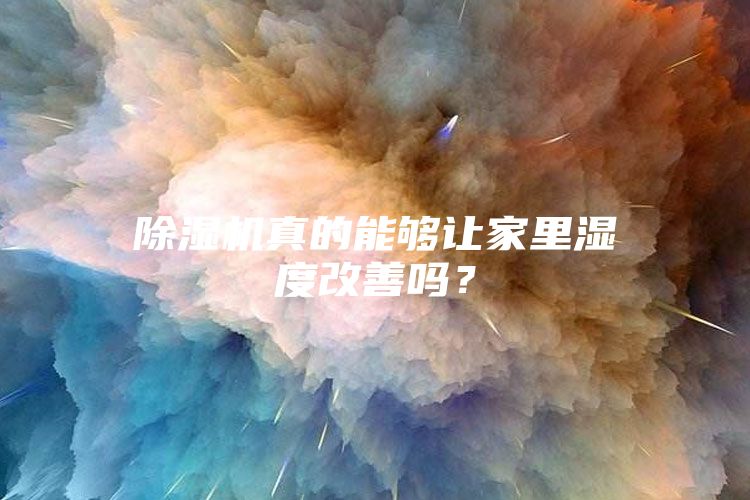 除濕機真的能夠讓家里濕度改善嗎？
