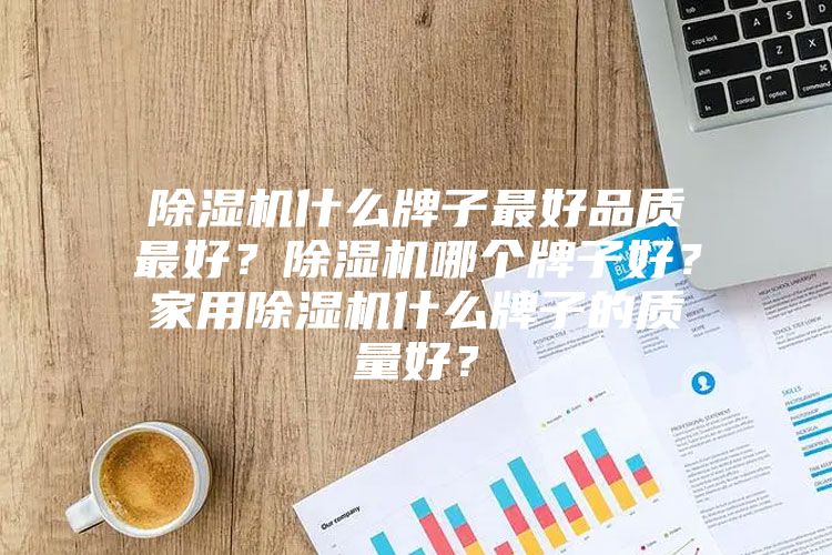 除濕機什么牌子最好品質最好？除濕機哪個牌子好？家用除濕機什么牌子的質量好？