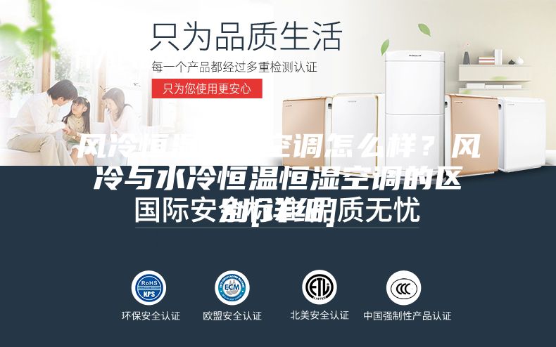 風冷恒溫恒濕空調怎么樣？風冷與水冷恒溫恒濕空調的區別[詳細]