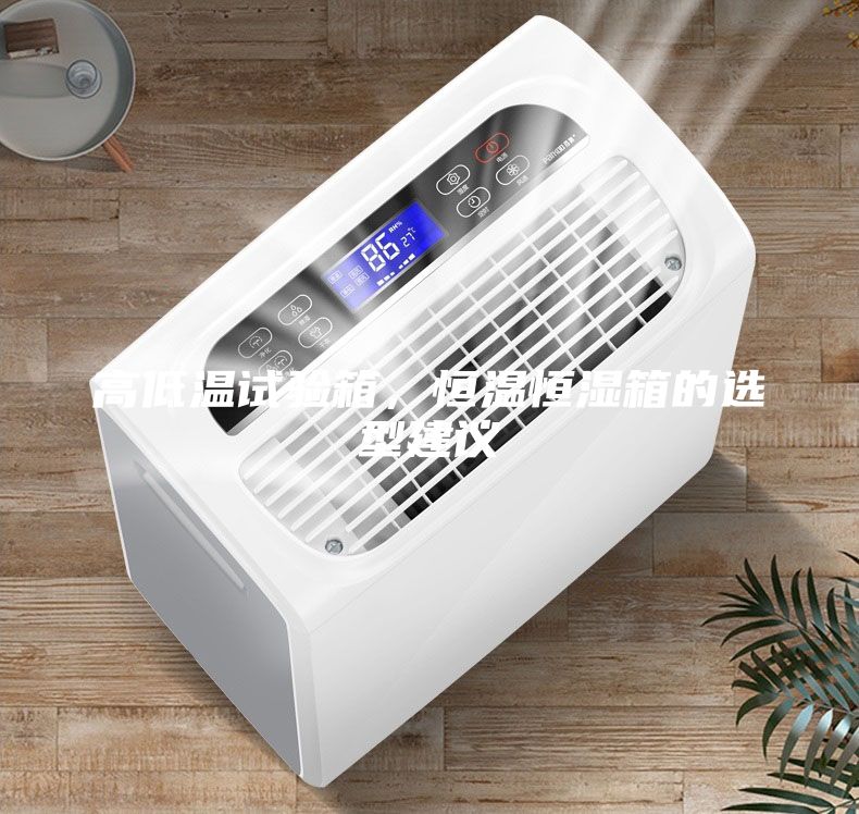 高低溫試驗(yàn)箱，恒溫恒濕箱的選型建議
