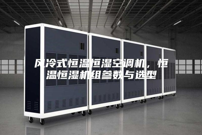 風冷式恒溫恒濕空調機，恒溫恒濕機組參數與選型