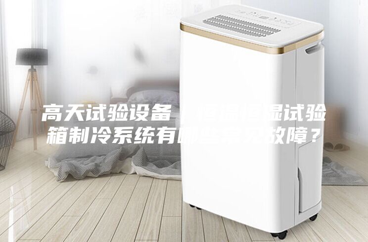高天試驗(yàn)設(shè)備｜恒溫恒濕試驗(yàn)箱制冷系統(tǒng)有哪些常見故障？