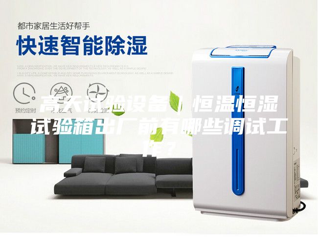 高天試驗(yàn)設(shè)備｜恒溫恒濕試驗(yàn)箱出廠前有哪些調(diào)試工作？