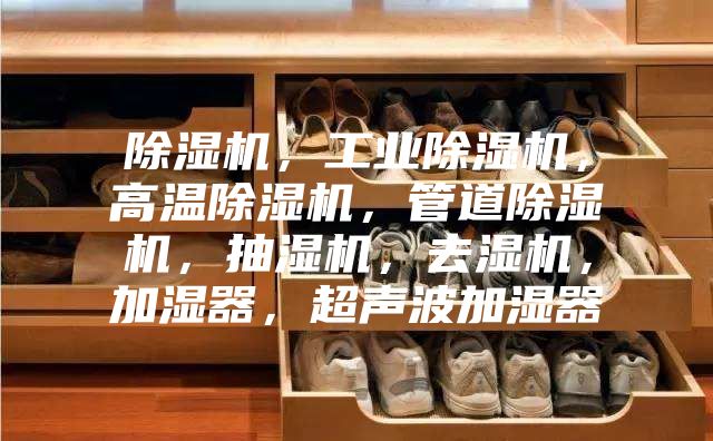 除濕機，工業除濕機，高溫除濕機，管道除濕機，抽濕機，去濕機，加濕器，超聲波加濕器
