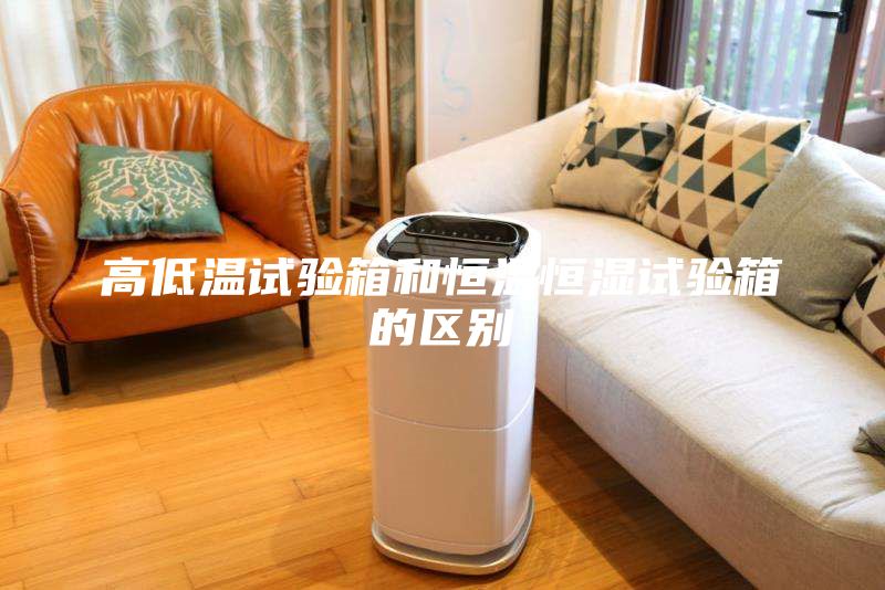 高低溫試驗箱和恒溫恒濕試驗箱的區別