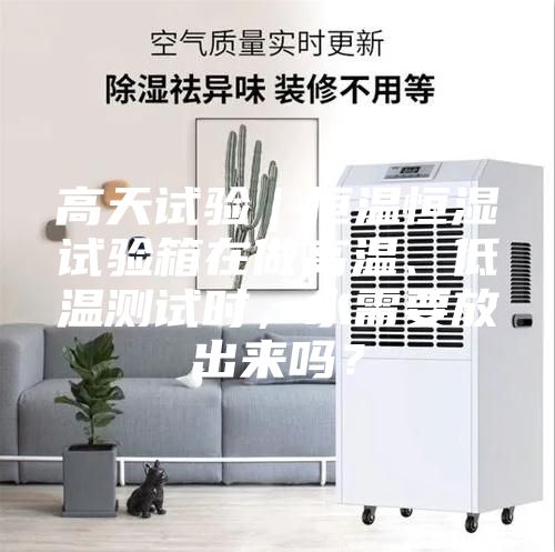 高天試驗(yàn)｜恒溫恒濕試驗(yàn)箱在做高溫、低溫測試時，水需要放出來嗎？
