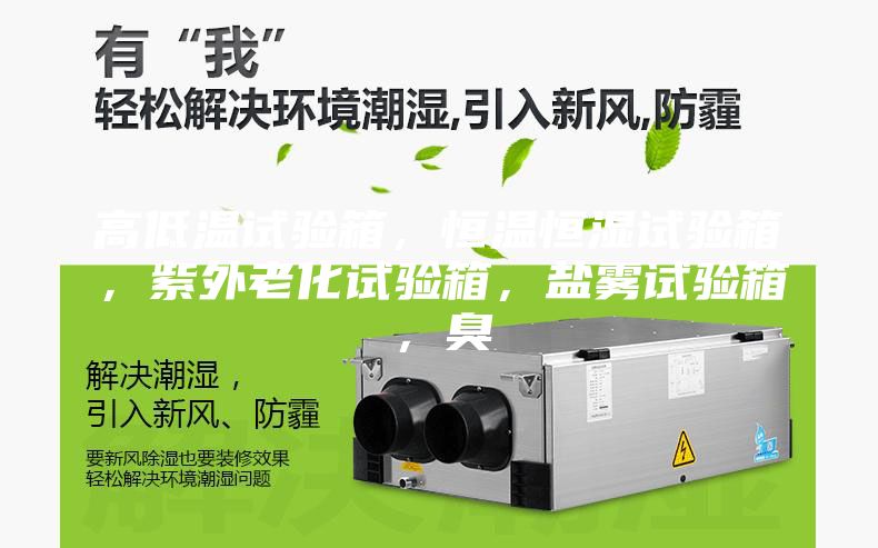 高低溫試驗箱，恒溫恒濕試驗箱，紫外老化試驗箱，鹽霧試驗箱，臭
