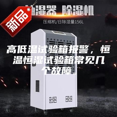 高低溫試驗(yàn)箱報(bào)警，恒溫恒濕試驗(yàn)箱常見(jiàn)幾個(gè)故障。