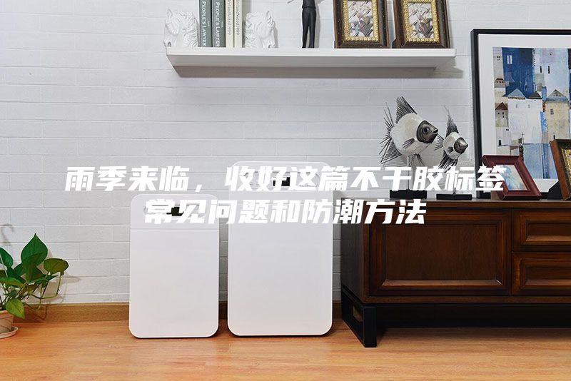 雨季來臨，收好這篇不干膠標簽常見問題和防潮方法