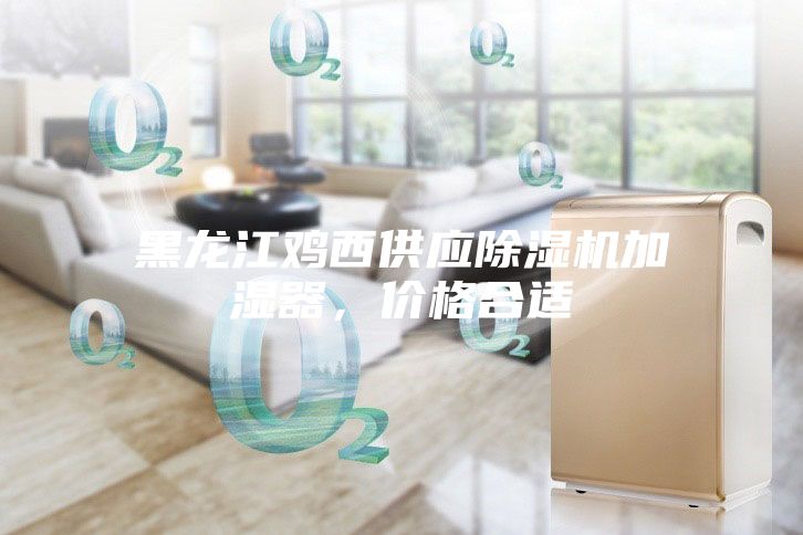 黑龍江雞西供應除濕機加濕器，價格合適