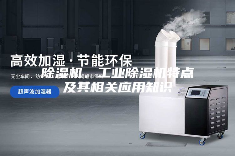 除濕機(jī)、工業(yè)除濕機(jī)特點(diǎn)及其相關(guān)應(yīng)用知識(shí)