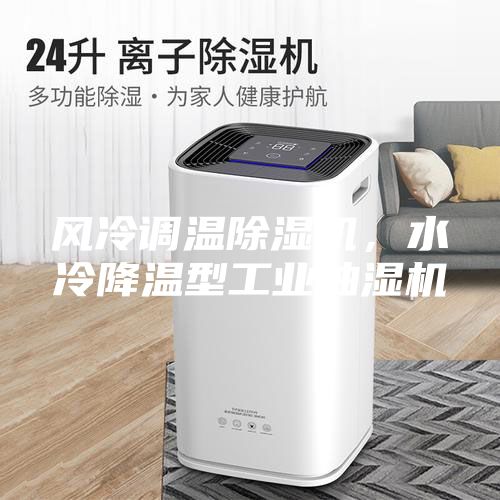 風(fēng)冷調(diào)溫除濕機，水冷降溫型工業(yè)抽濕機