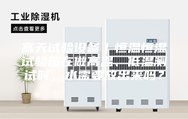 高天試驗設備｜恒溫恒濕試驗箱在做高溫、低溫測試時，水需要放出來嗎？
