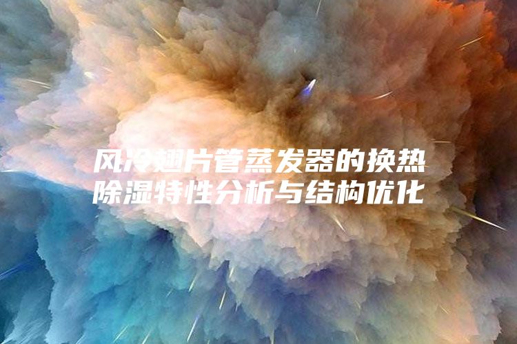 風冷翅片管蒸發器的換熱除濕特性分析與結構優化