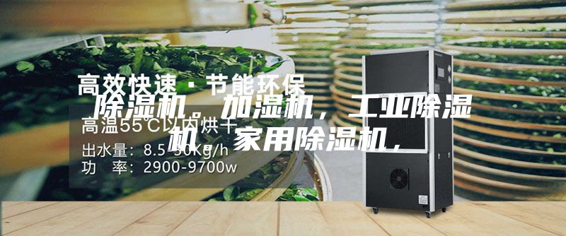 除濕機(jī)。加濕機(jī)，工業(yè)除濕機(jī)。家用除濕機(jī)，