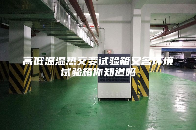 高低溫濕熱交變試驗箱又名環境試驗箱你知道嗎