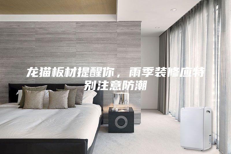 龍貓板材提醒你，雨季裝修應特別注意防潮